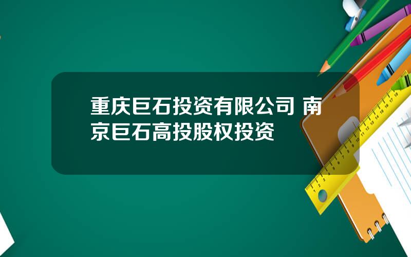 重庆巨石投资有限公司 南京巨石高投股权投资